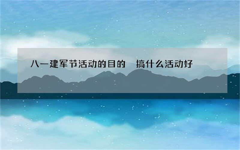 八一建军节活动的目的 搞什么活动好